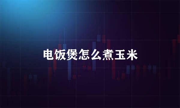 电饭煲怎么煮玉米
