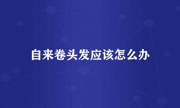 自来卷头发应该怎么办