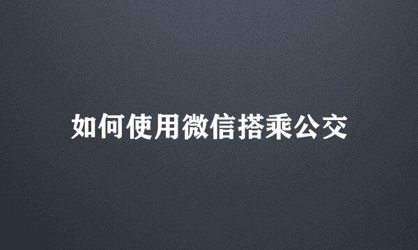 如何使用微信搭乘公交