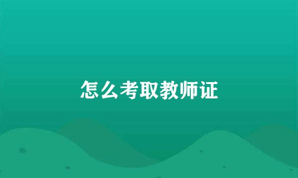 怎么考取教师证