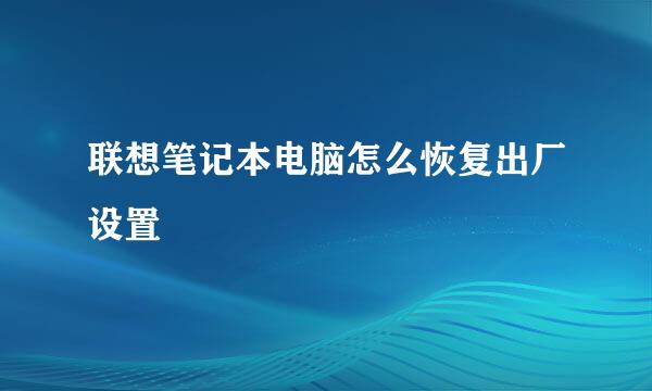 联想笔记本电脑怎么恢复出厂设置