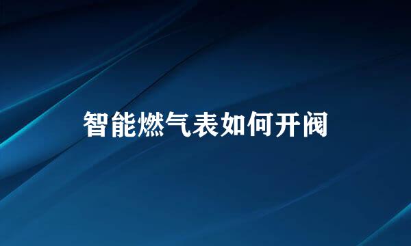 智能燃气表如何开阀