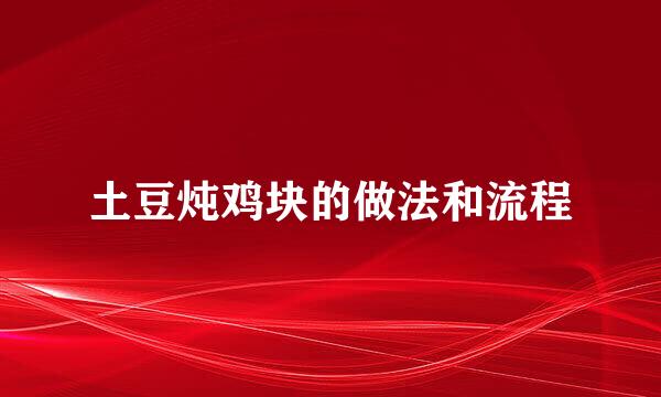 土豆炖鸡块的做法和流程