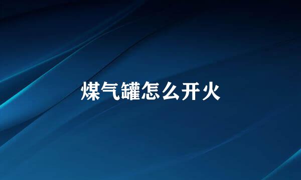 煤气罐怎么开火