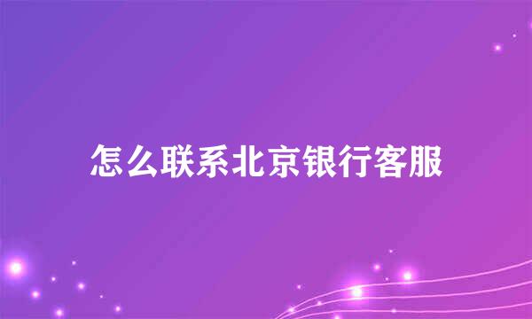 怎么联系北京银行客服