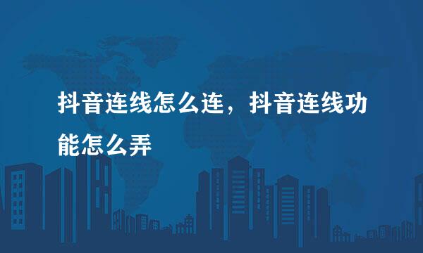 抖音连线怎么连，抖音连线功能怎么弄