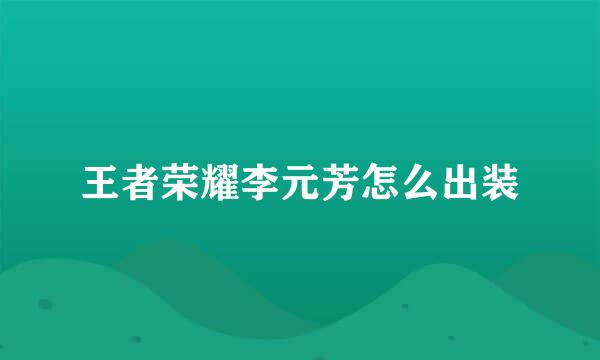 王者荣耀李元芳怎么出装