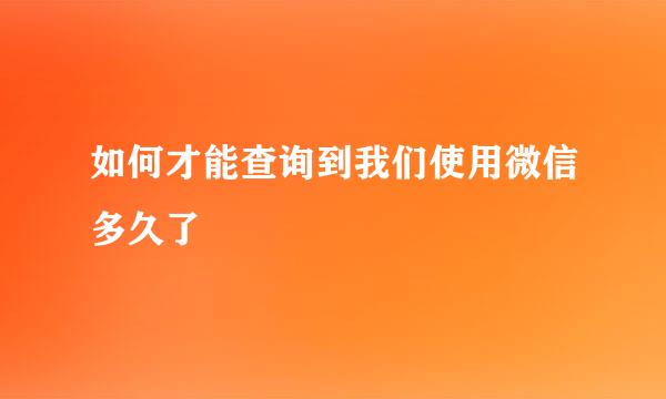 如何才能查询到我们使用微信多久了