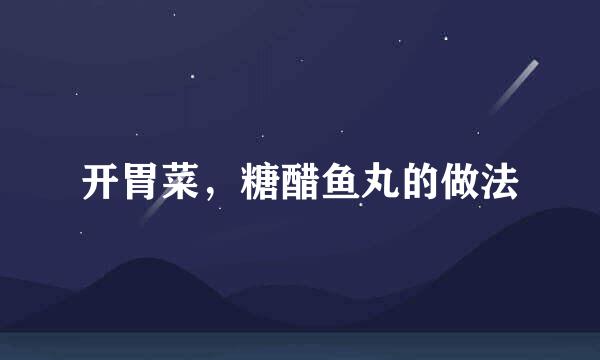 开胃菜，糖醋鱼丸的做法