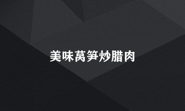 美味莴笋炒腊肉