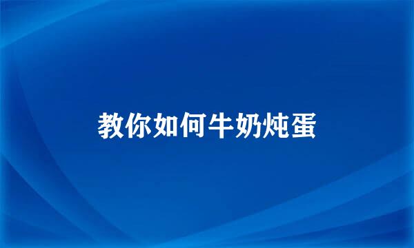 教你如何牛奶炖蛋