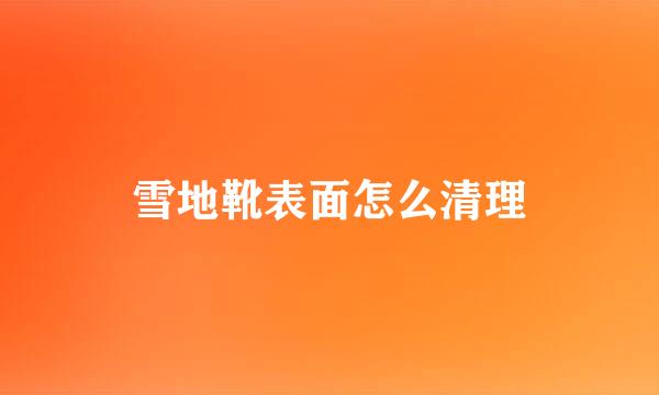 雪地靴表面怎么清理