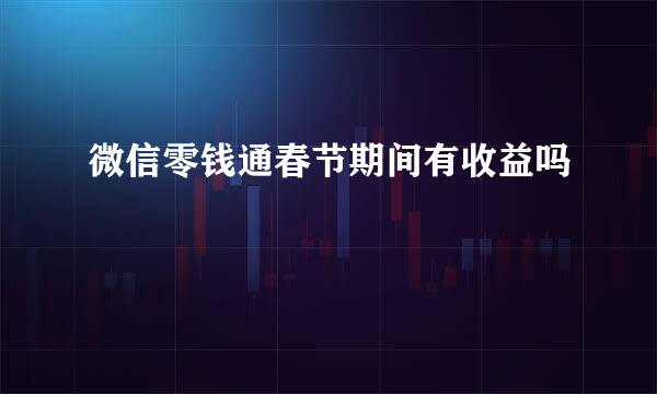 微信零钱通春节期间有收益吗