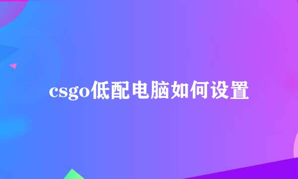 csgo低配电脑如何设置