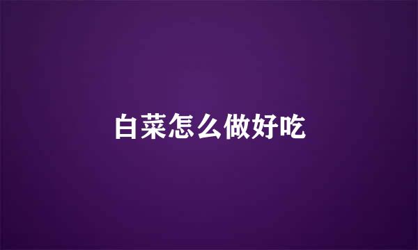 白菜怎么做好吃