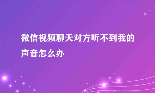 微信视频聊天对方听不到我的声音怎么办
