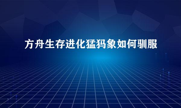 方舟生存进化猛犸象如何驯服
