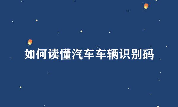 如何读懂汽车车辆识别码