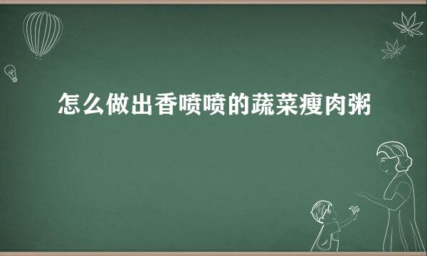 怎么做出香喷喷的蔬菜瘦肉粥