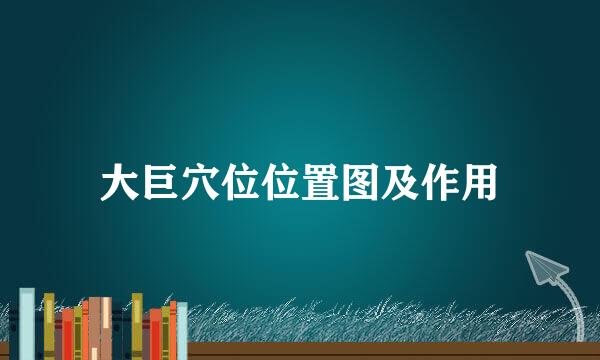 大巨穴位位置图及作用