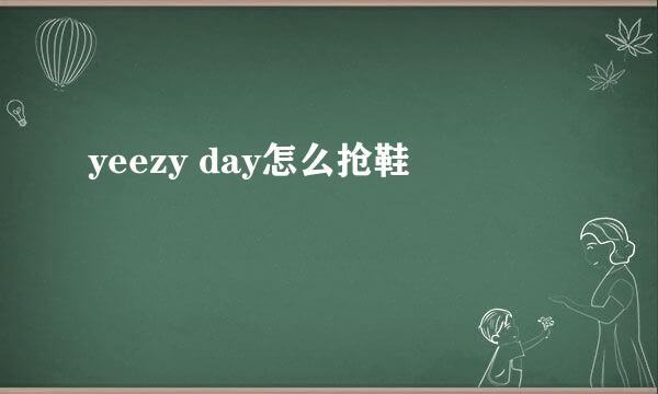 yeezy day怎么抢鞋