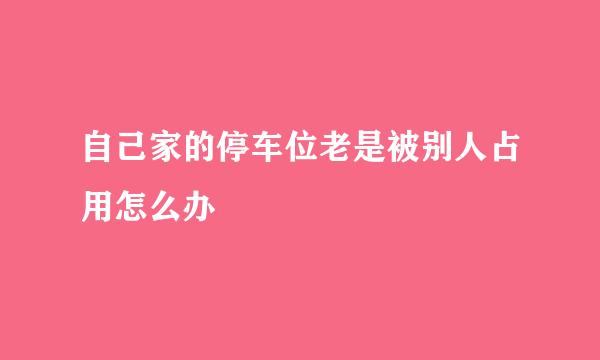 自己家的停车位老是被别人占用怎么办