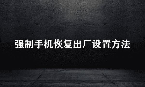 强制手机恢复出厂设置方法