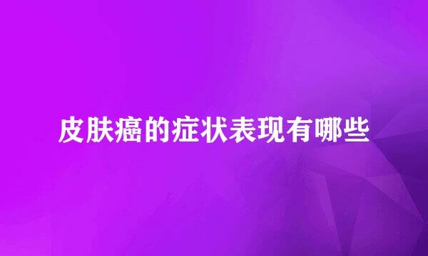 皮肤癌的症状表现有哪些