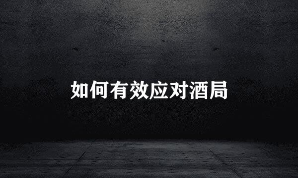 如何有效应对酒局