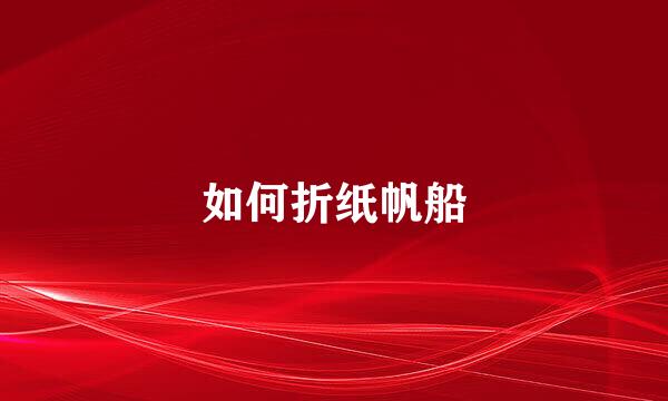 如何折纸帆船