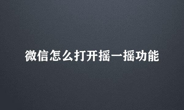 微信怎么打开摇一摇功能