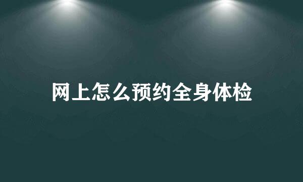 网上怎么预约全身体检