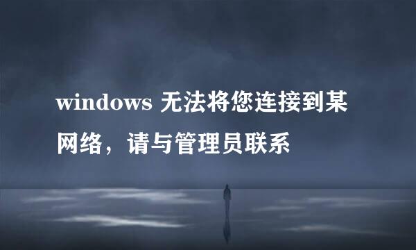 windows 无法将您连接到某网络，请与管理员联系