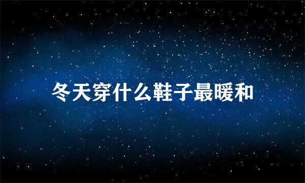 冬天穿什么鞋子最暖和