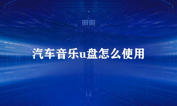 汽车音乐u盘怎么使用