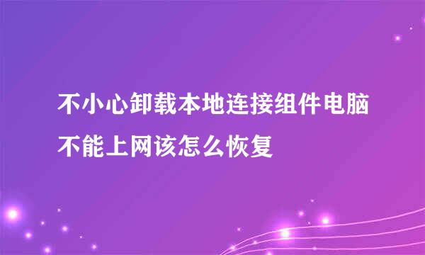 不小心卸载本地连接组件电脑不能上网该怎么恢复