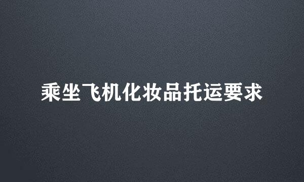 乘坐飞机化妆品托运要求
