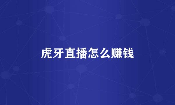 虎牙直播怎么赚钱