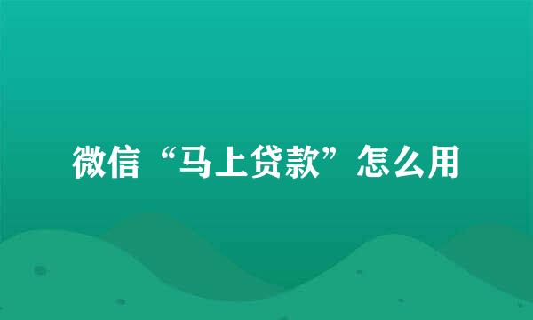微信“马上贷款”怎么用