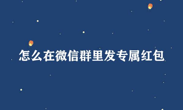 怎么在微信群里发专属红包
