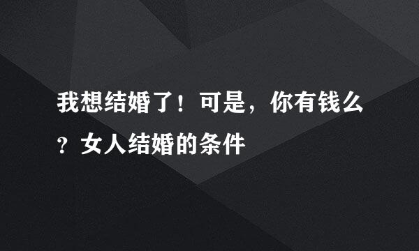我想结婚了！可是，你有钱么？女人结婚的条件