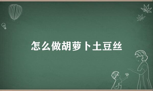怎么做胡萝卜土豆丝