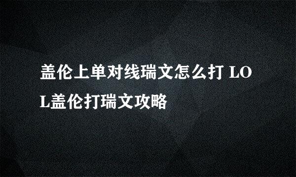 盖伦上单对线瑞文怎么打 LOL盖伦打瑞文攻略