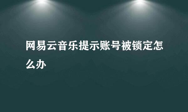 网易云音乐提示账号被锁定怎么办