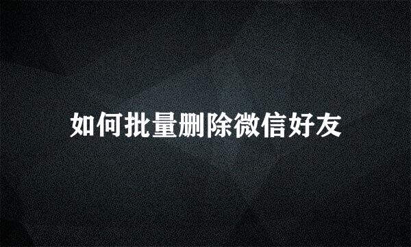 如何批量删除微信好友