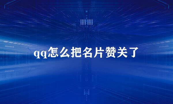 qq怎么把名片赞关了