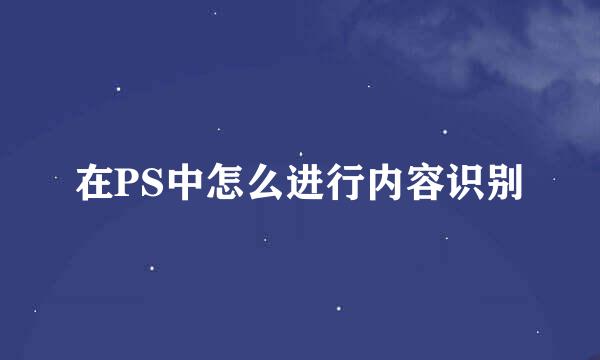 在PS中怎么进行内容识别