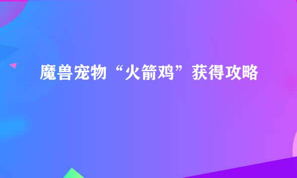 魔兽宠物“火箭鸡”获得攻略
