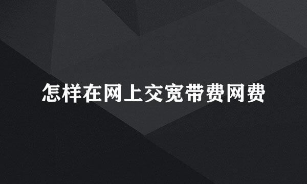 怎样在网上交宽带费网费