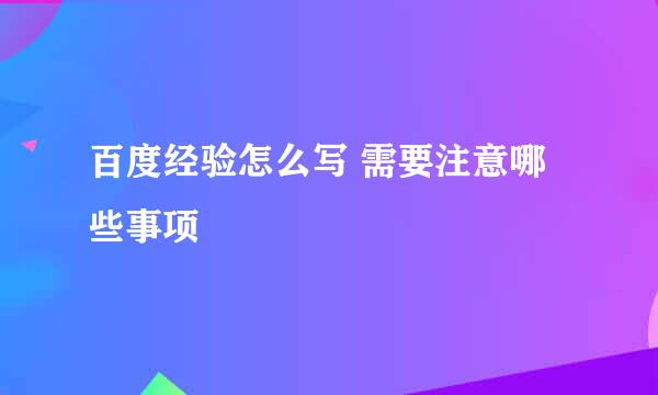 百度经验怎么写 需要注意哪些事项